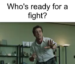 Who's ready for a fight? meme