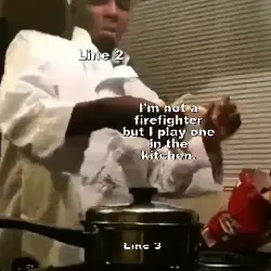 I'm not a firefighter but I play one in the kitchen. meme