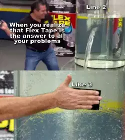 When you realize that Flex Tape is the answer to all your problems meme