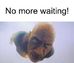 No more waiting! meme