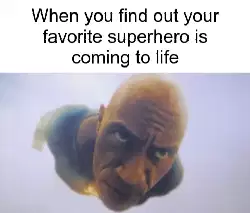 When you find out your favorite superhero is coming to life meme