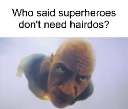 Who said superheroes don't need hairdos? meme