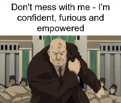 Don't mess with me - I'm confident, furious and empowered meme