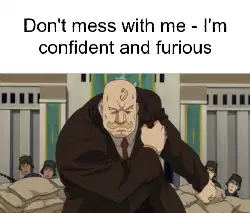 Don't mess with me - I'm confident and furious meme