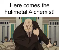 Here comes the Fullmetal Alchemist! meme