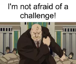 I'm not afraid of a challenge! meme