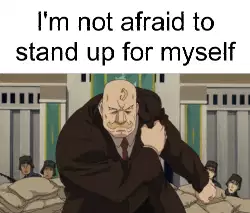 I'm not afraid to stand up for myself meme