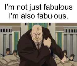 I'm not just fabulous I'm also fabulous. meme