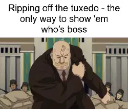 Ripping off the tuxedo - the only way to show 'em who's boss meme