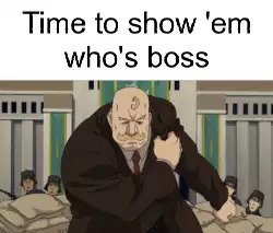 Time to show 'em who's boss meme