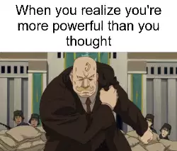 When you realize you're more powerful than you thought meme