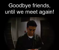 Goodbye friends, until we meet again! meme