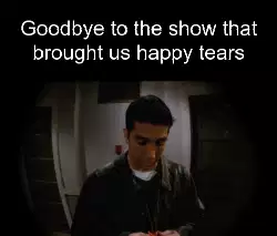 Goodbye to the show that brought us happy tears meme