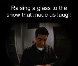 Raising a glass to the show that made us laugh meme