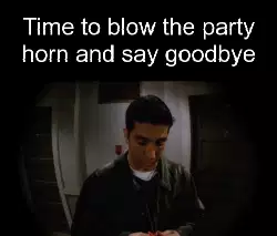 Time to blow the party horn and say goodbye meme