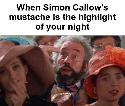 When Simon Callow's mustache is the highlight of your night meme