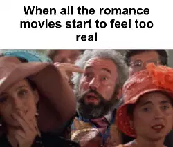 When all the romance movies start to feel too real meme