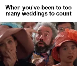 When you've been to too many weddings to count meme