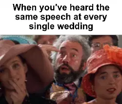 When you've heard the same speech at every single wedding meme