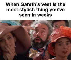 When Gareth's vest is the most stylish thing you've seen in weeks meme