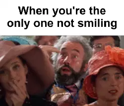 When you're the only one not smiling meme