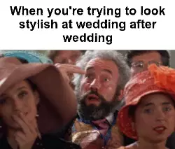 When you're trying to look stylish at wedding after wedding meme