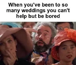 When you've been to so many weddings you can't help but be bored meme