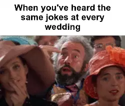 When you've heard the same jokes at every wedding meme