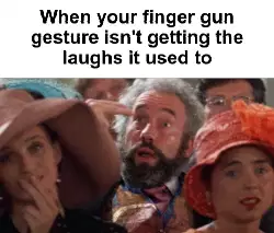 When your finger gun gesture isn't getting the laughs it used to meme