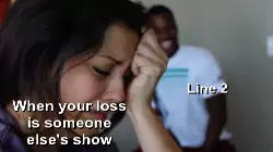 When your loss is someone else's show meme