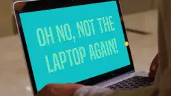 Oh no, not the laptop again! meme