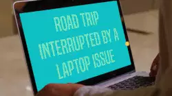 Road trip interrupted by a laptop issue meme