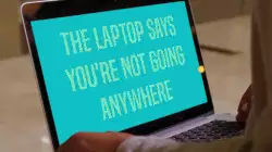 The laptop says you're not going anywhere meme