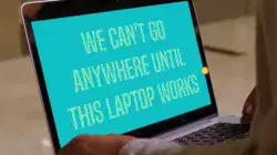 We can't go anywhere until this laptop works meme
