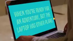 When you're ready for an adventure, but the laptop has other plans meme