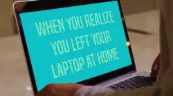 When you realize you left your laptop at home meme