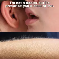 I'm not a doctor but I'd prescribe you a dose of me. meme
