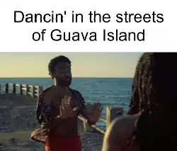 Dancin' in the streets of Guava Island meme