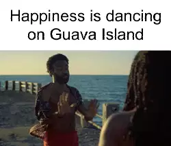Happiness is dancing on Guava Island meme