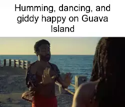 Humming, dancing, and giddy happy on Guava Island meme