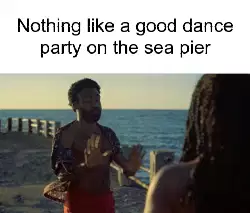 Nothing like a good dance party on the sea pier meme