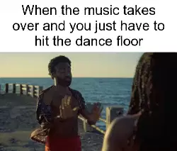 When the music takes over and you just have to hit the dance floor meme