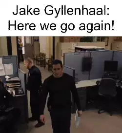 Jake Gyllenhaal: Here we go again! meme