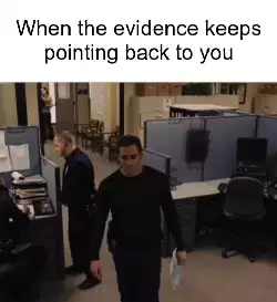 When the evidence keeps pointing back to you meme