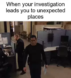 When your investigation leads you to unexpected places meme