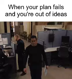 When your plan fails and you're out of ideas meme