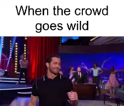 When the crowd goes wild meme
