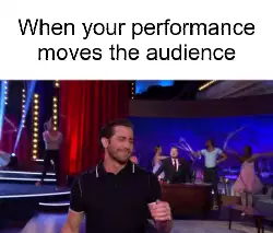 When your performance moves the audience meme