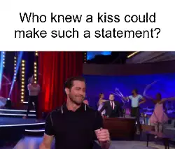 Who knew a kiss could make such a statement? meme