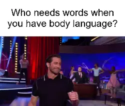 Who needs words when you have body language? meme